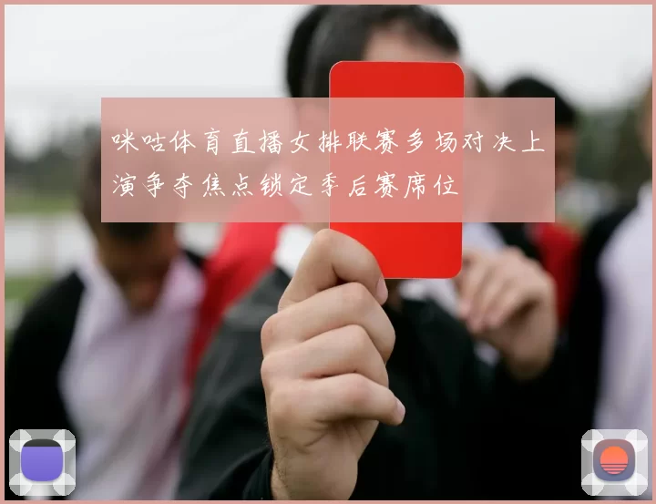 咪咕体育直播女排联赛多场对决上演争夺焦点锁定季后赛席位