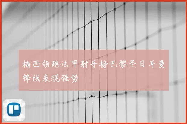 梅西领跑法甲射手榜巴黎圣日耳曼锋线表现强势