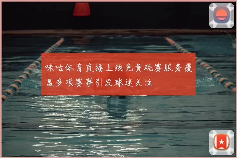 咪咕体育直播上线免费观赛服务覆盖多项赛事引发球迷关注