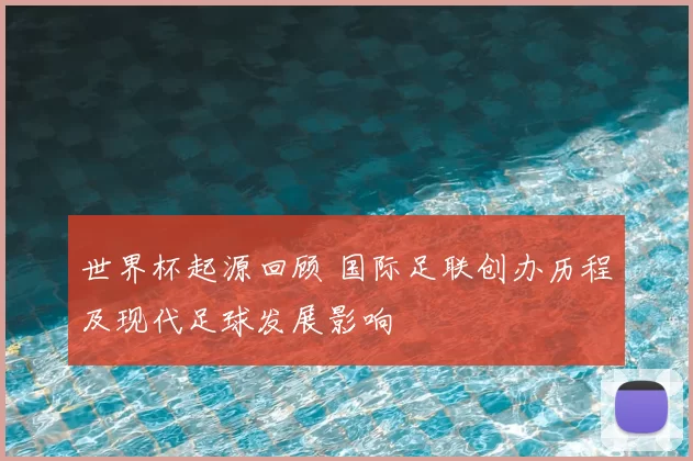 世界杯起源回顾 国际足联创办历程及现代足球发展影响