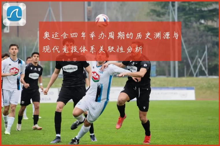 奥运会四年举办周期的历史渊源与现代竞技体系关联性分析