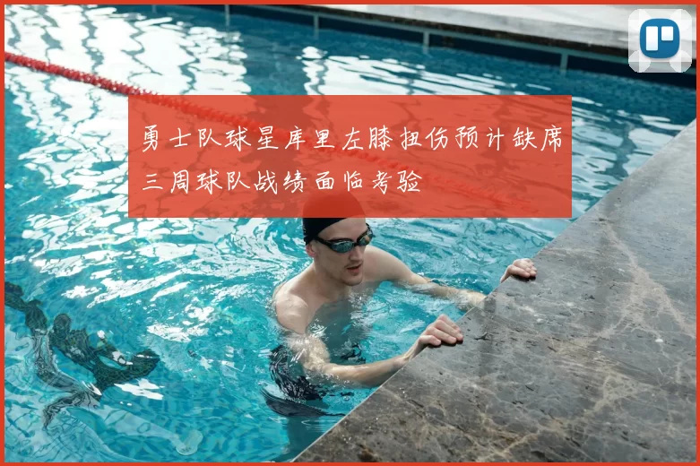 勇士队球星库里左膝扭伤预计缺席三周球队战绩面临考验