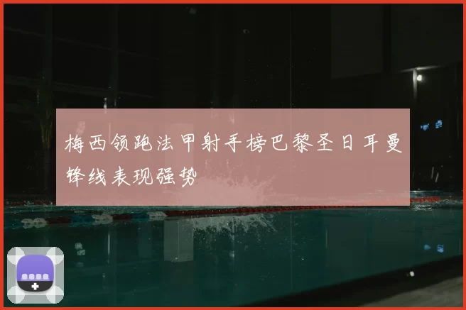 梅西领跑法甲射手榜巴黎圣日耳曼锋线表现强势
