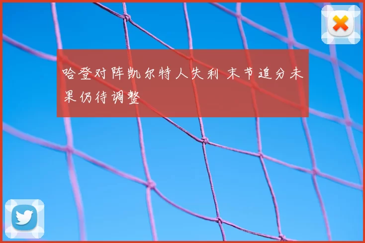 哈登对阵凯尔特人失利 末节追分未果仍待调整