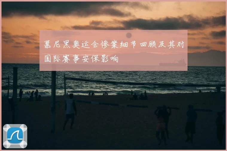 慕尼黑奥运会惨案细节回顾及其对国际赛事安保影响