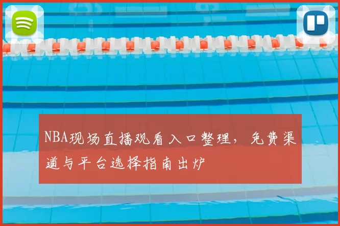 NBA现场直播观看入口整理，免费渠道与平台选择指南出炉