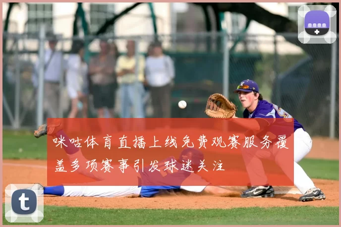 咪咕体育直播上线免费观赛服务覆盖多项赛事引发球迷关注