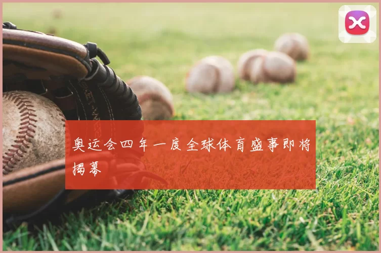 奥运会四年一度全球体育盛事即将揭幕