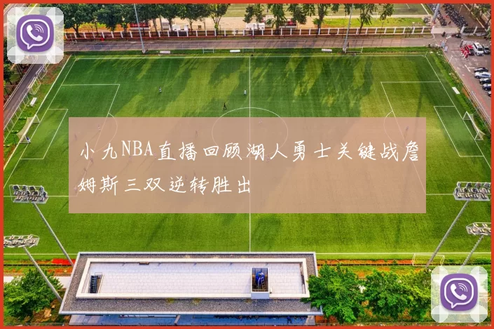 小九NBA直播回顾湖人勇士关键战詹姆斯三双逆转胜出