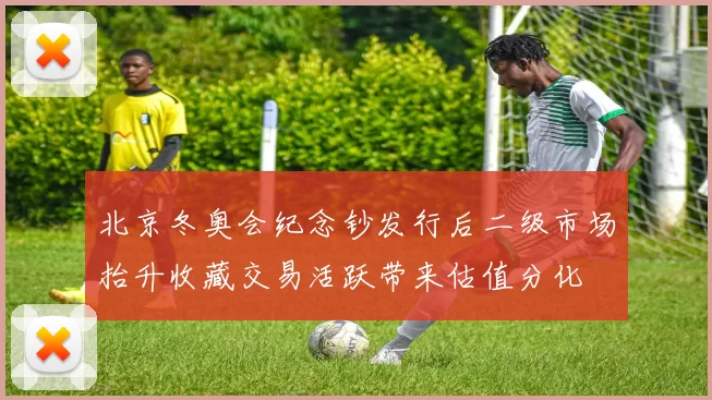 北京冬奥会纪念钞发行后二级市场抬升收藏交易活跃带来估值分化