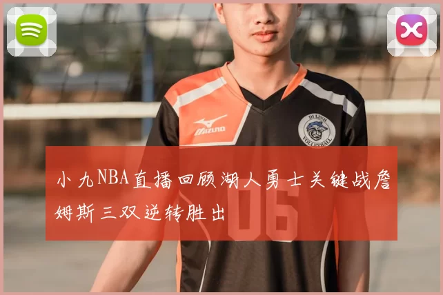 小九NBA直播回顾湖人勇士关键战詹姆斯三双逆转胜出