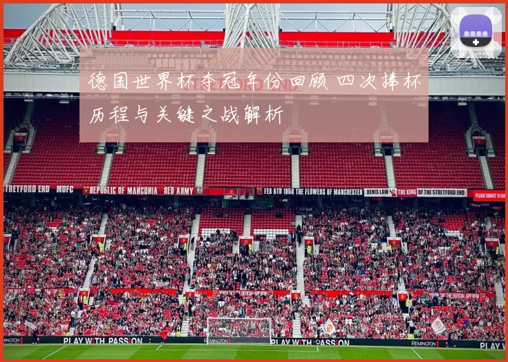 德国世界杯夺冠年份回顾 四次捧杯历程与关键之战解析