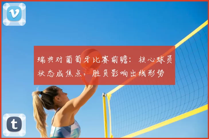 瑞典对葡萄牙比赛前瞻：核心球员状态成焦点，胜负影响出线形势