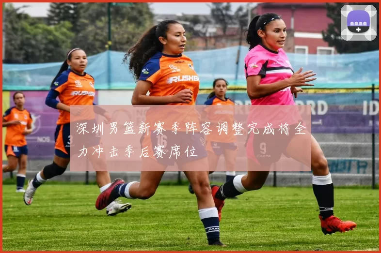 深圳男篮新赛季阵容调整完成将全力冲击季后赛席位
