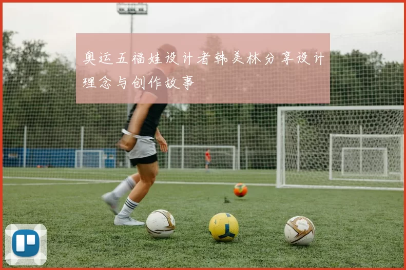 奥运五福娃设计者韩美林分享设计理念与创作故事