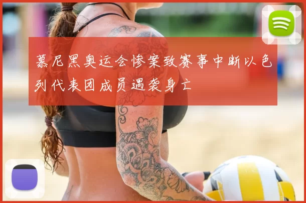 慕尼黑奥运会惨案致赛事中断以色列代表团成员遇袭身亡