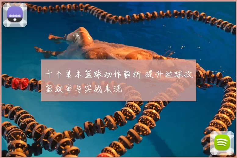 十个基本篮球动作解析 提升控球投篮效率与实战表现