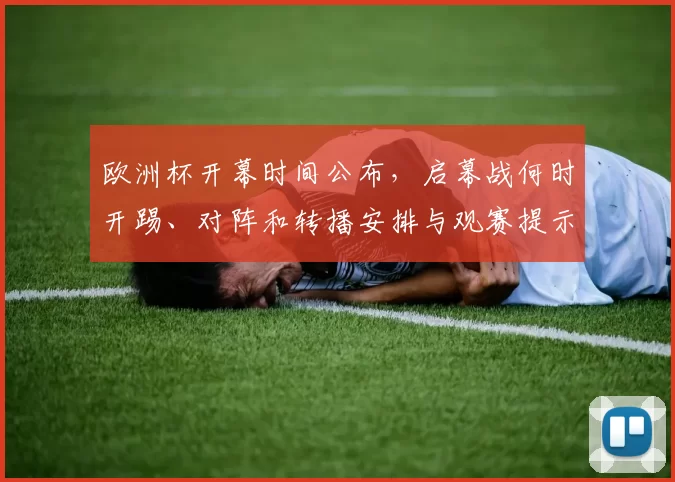 欧洲杯开幕时间公布，启幕战何时开踢、对阵和转播安排与观赛提示