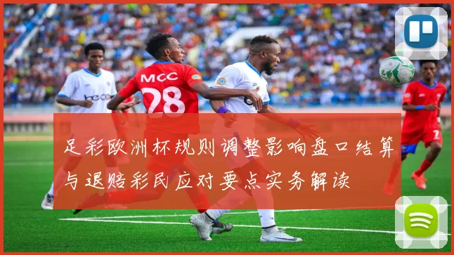 足彩欧洲杯规则调整影响盘口结算与退赔彩民应对要点实务解读