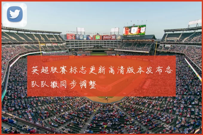 英超联赛标志更新高清版本发布各队队徽同步调整
