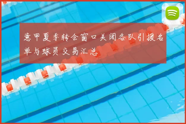 意甲夏季转会窗口关闭各队引援名单与球员交易汇总