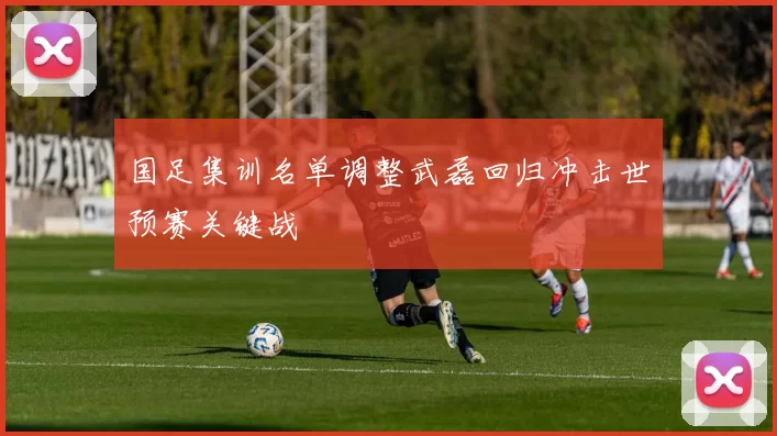 国足集训名单调整武磊回归冲击世预赛关键战