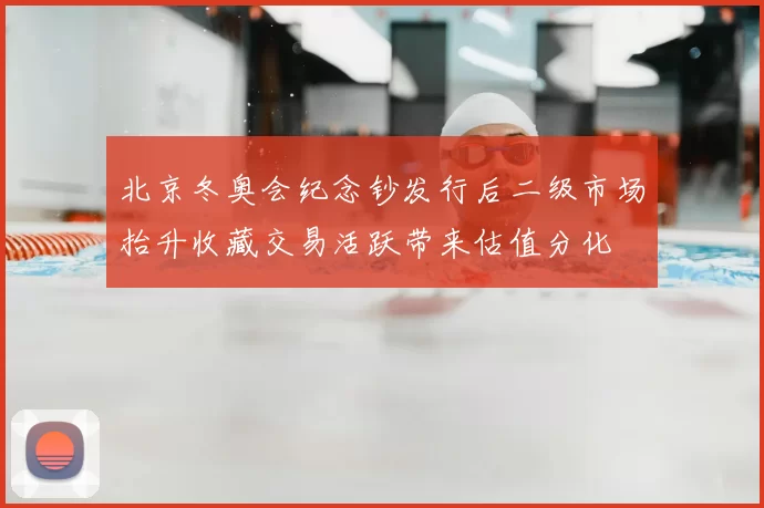 北京冬奥会纪念钞发行后二级市场抬升收藏交易活跃带来估值分化