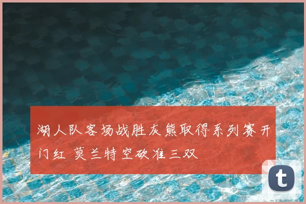 湖人队客场战胜灰熊取得系列赛开门红 莫兰特空砍准三双