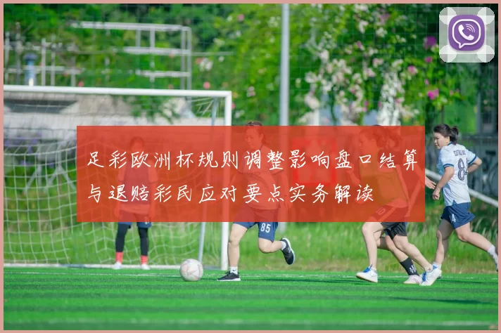 足彩欧洲杯规则调整影响盘口结算与退赔彩民应对要点实务解读