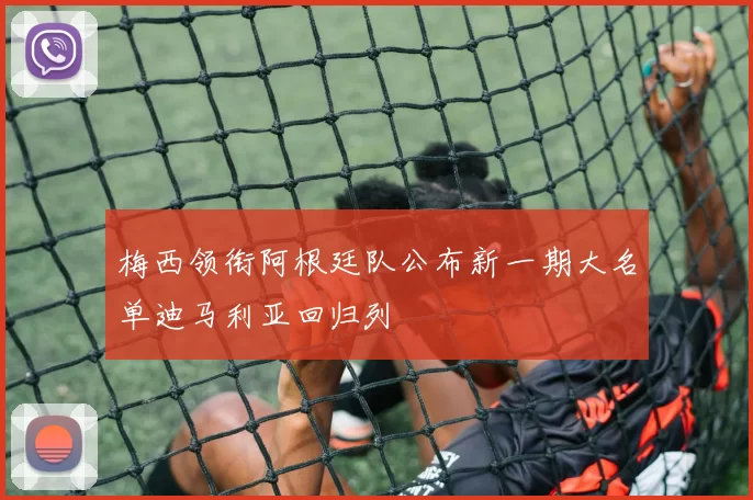 梅西领衔阿根廷队公布新一期大名单迪马利亚回归列