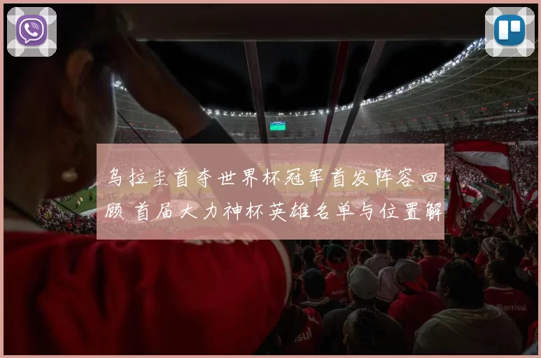 乌拉圭首夺世界杯冠军首发阵容回顾 首届大力神杯英雄名单与位置解析