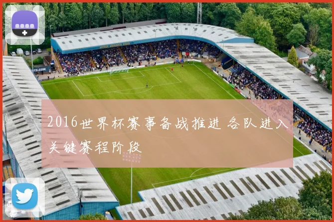 2016世界杯赛事备战推进 各队进入关键赛程阶段