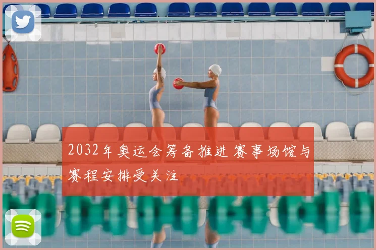 2032年奥运会筹备推进 赛事场馆与赛程安排受关注