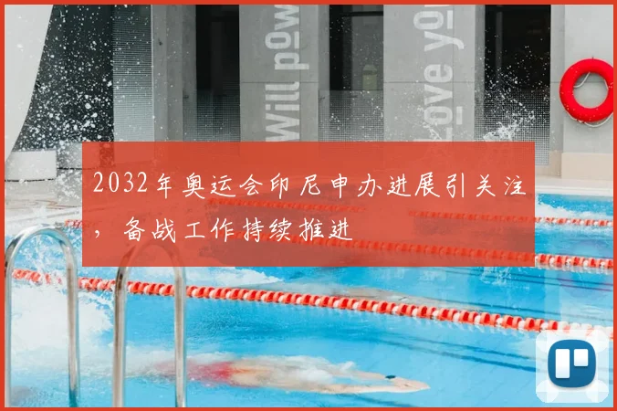 2032年奥运会印尼申办进展引关注,备战工作持续推进