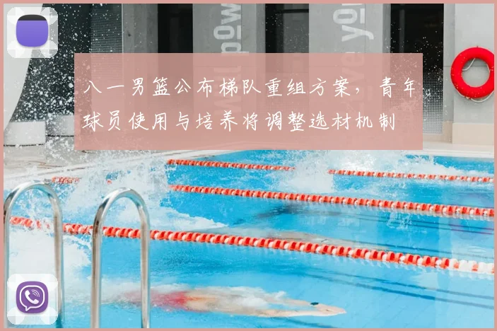八一男篮公布梯队重组方案，青年球员使用与培养将调整选材机制