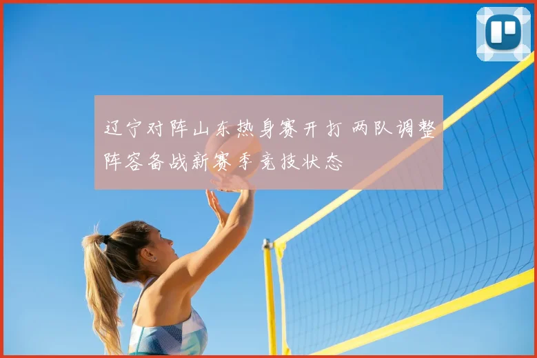 辽宁对阵山东热身赛开打 两队调整阵容备战新赛季竞技状态