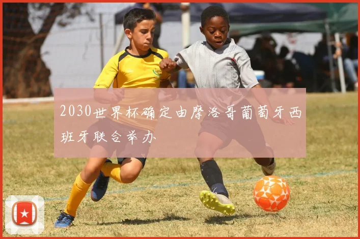 2030世界杯确定由摩洛哥葡萄牙西班牙联合举办