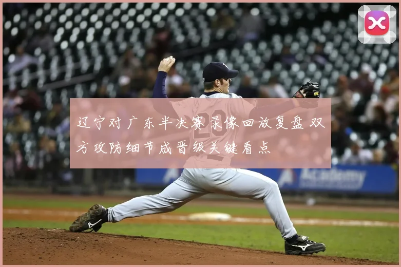 辽宁对广东半决赛录像回放复盘 双方攻防细节成晋级关键看点