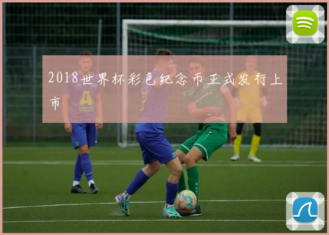 2018世界杯彩色纪念币正式发行上市